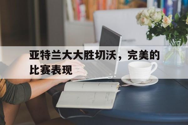 亚特兰大大胜切沃，完美的比赛表现
